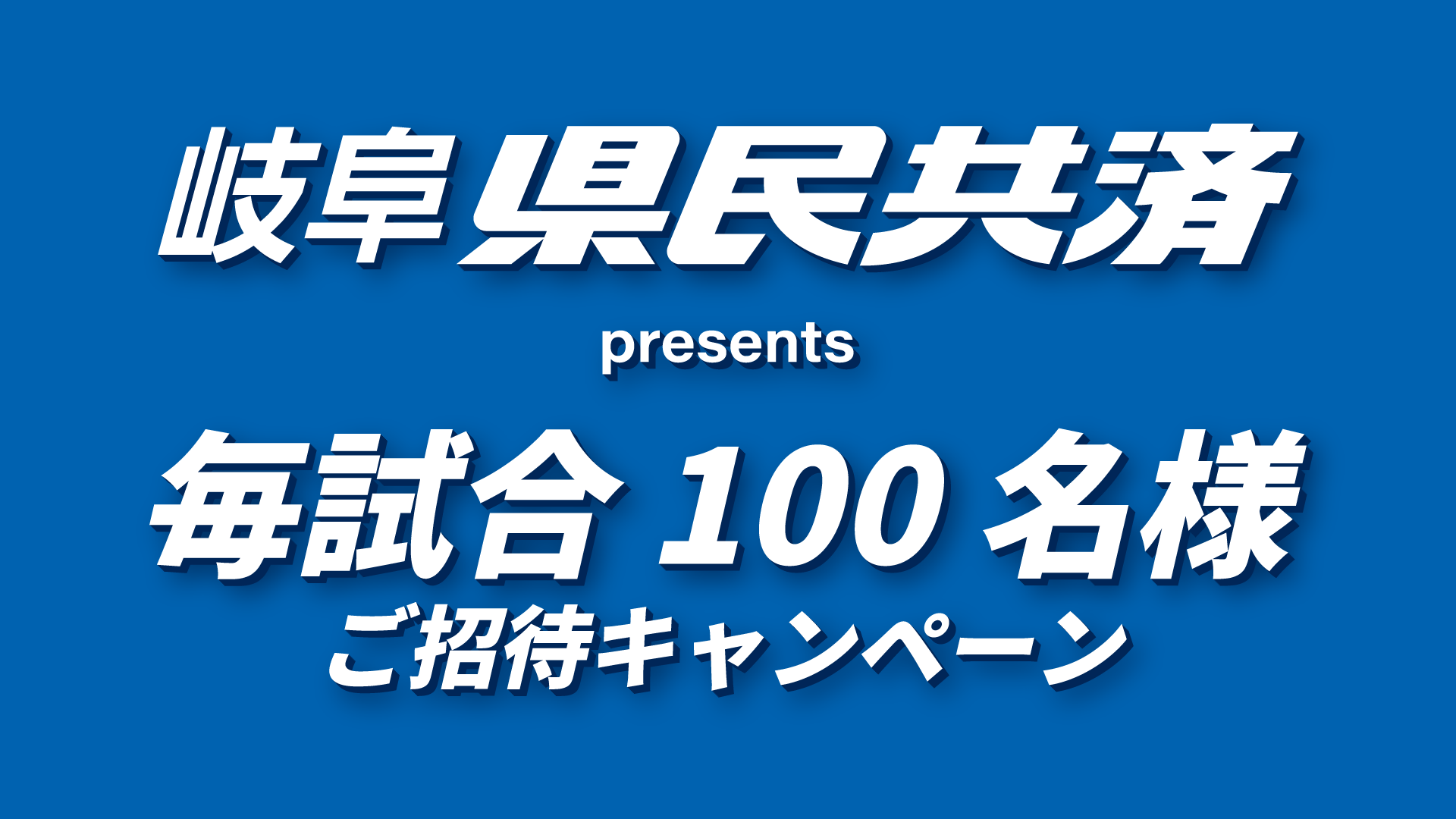 岐阜県民共済生活協同組合 presents 毎試合100名様ご招待キャンペーン